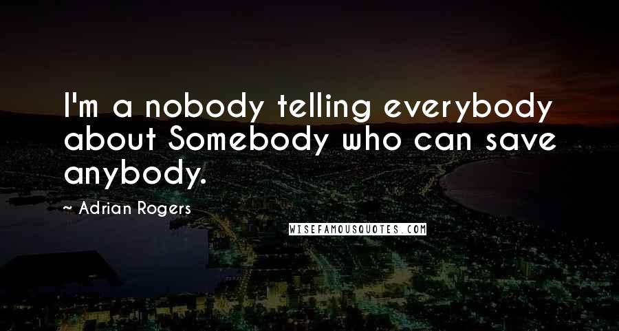 Adrian Rogers Quotes: I'm a nobody telling everybody about Somebody who can save anybody.