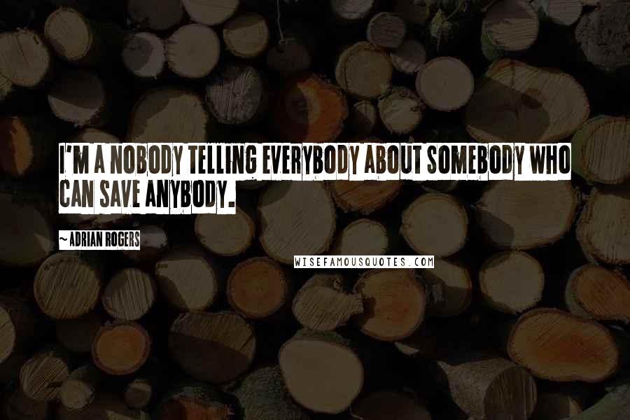 Adrian Rogers Quotes: I'm a nobody telling everybody about Somebody who can save anybody.