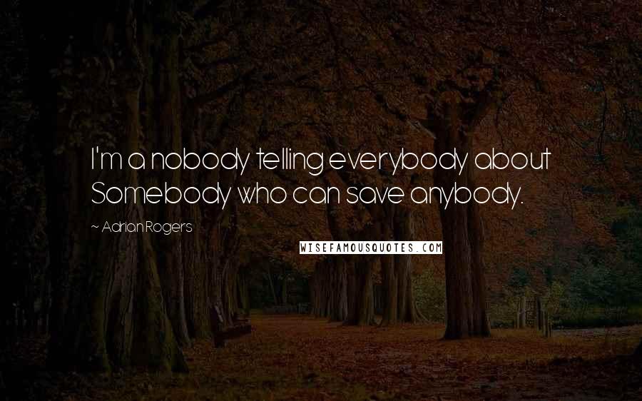 Adrian Rogers Quotes: I'm a nobody telling everybody about Somebody who can save anybody.