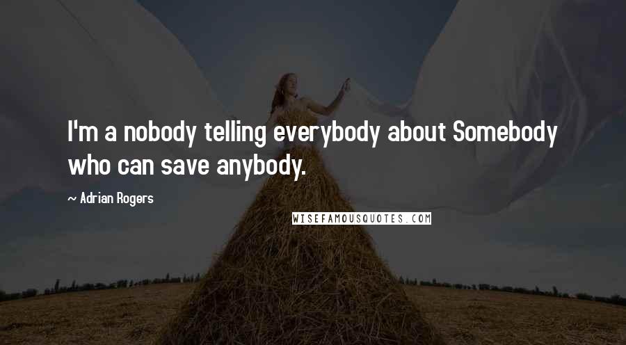 Adrian Rogers Quotes: I'm a nobody telling everybody about Somebody who can save anybody.