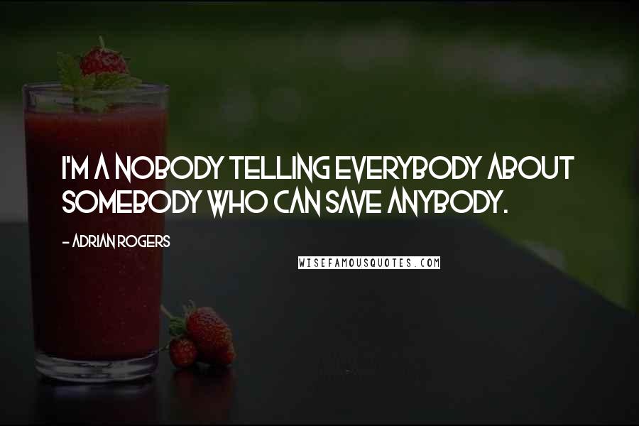 Adrian Rogers Quotes: I'm a nobody telling everybody about Somebody who can save anybody.