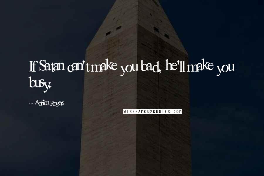 Adrian Rogers Quotes: If Satan can't make you bad, he'll make you busy.