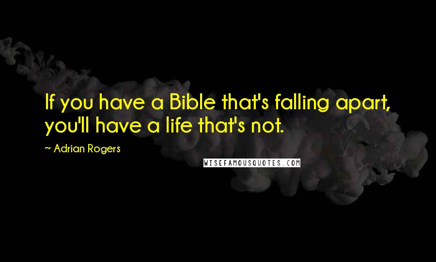 Adrian Rogers Quotes: If you have a Bible that's falling apart, you'll have a life that's not.