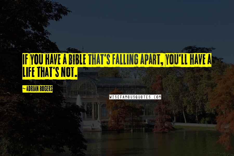 Adrian Rogers Quotes: If you have a Bible that's falling apart, you'll have a life that's not.