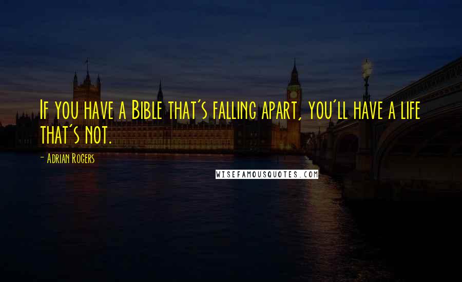 Adrian Rogers Quotes: If you have a Bible that's falling apart, you'll have a life that's not.