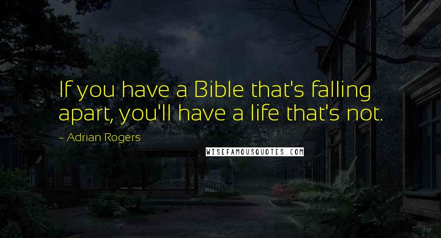 Adrian Rogers Quotes: If you have a Bible that's falling apart, you'll have a life that's not.