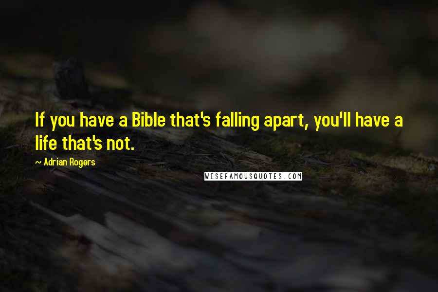 Adrian Rogers Quotes: If you have a Bible that's falling apart, you'll have a life that's not.