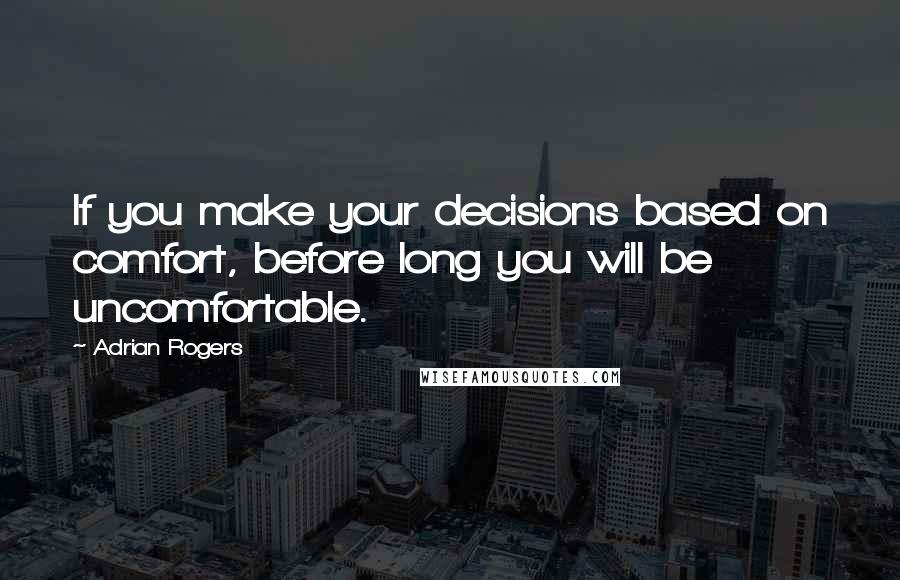 Adrian Rogers Quotes: If you make your decisions based on comfort, before long you will be uncomfortable.