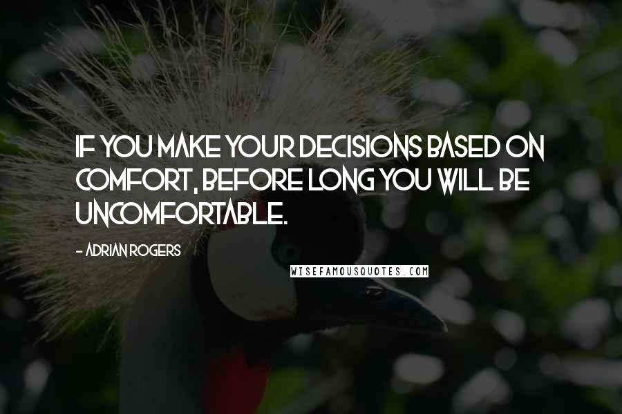 Adrian Rogers Quotes: If you make your decisions based on comfort, before long you will be uncomfortable.