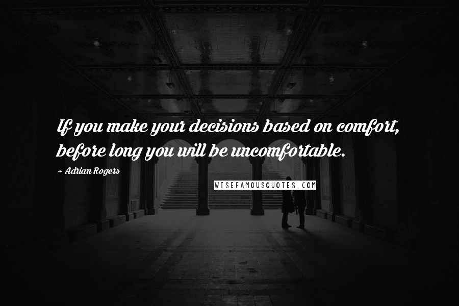Adrian Rogers Quotes: If you make your decisions based on comfort, before long you will be uncomfortable.