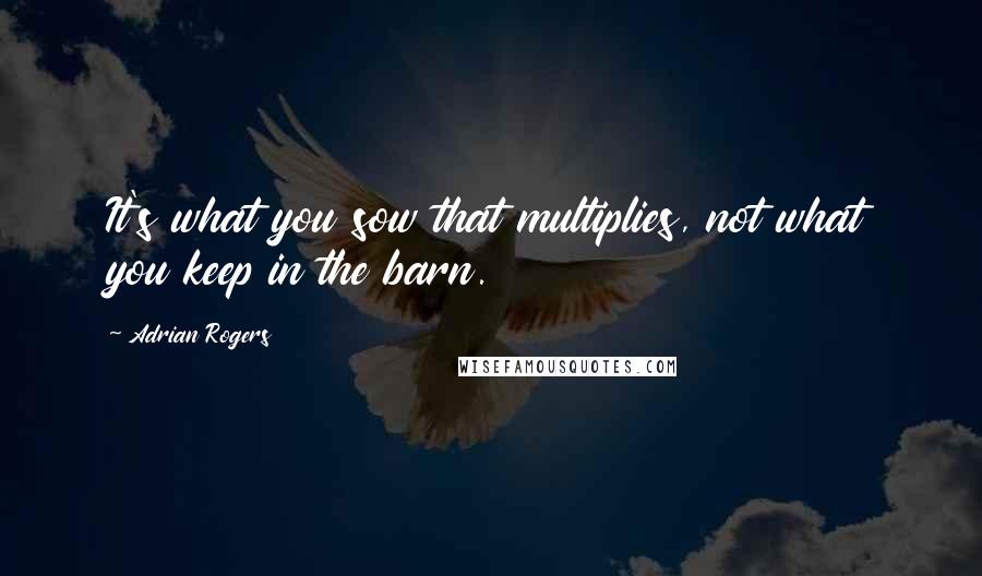 Adrian Rogers Quotes: It's what you sow that multiplies, not what you keep in the barn.