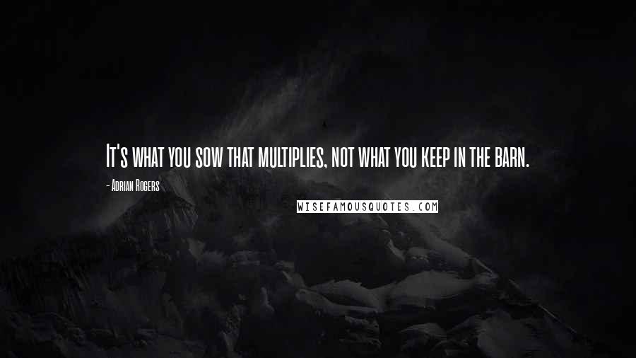 Adrian Rogers Quotes: It's what you sow that multiplies, not what you keep in the barn.