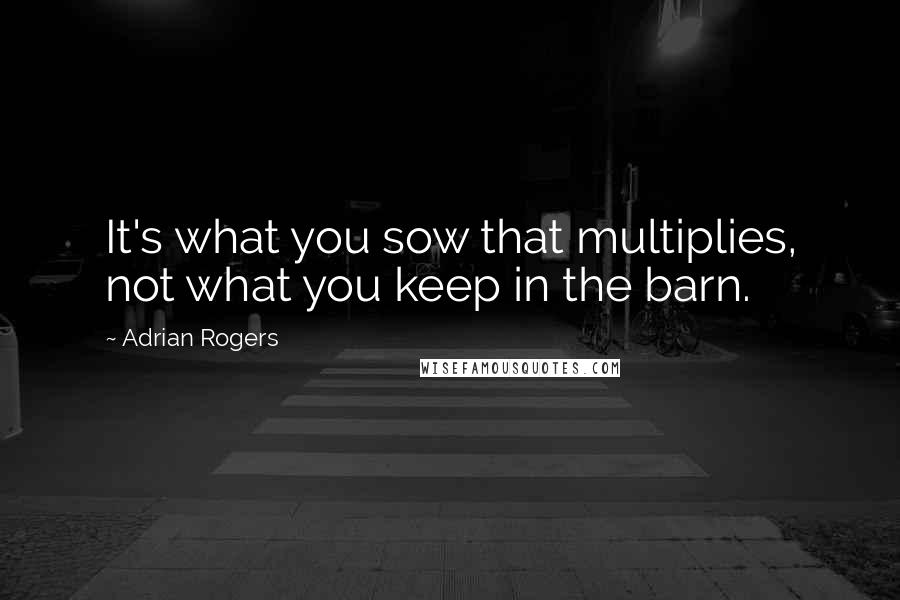Adrian Rogers Quotes: It's what you sow that multiplies, not what you keep in the barn.