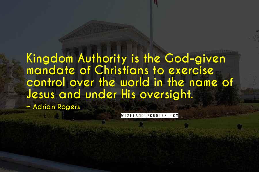 Adrian Rogers Quotes: Kingdom Authority is the God-given mandate of Christians to exercise control over the world in the name of Jesus and under His oversight.