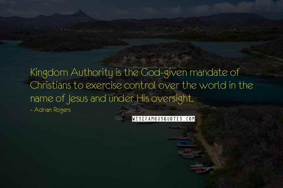 Adrian Rogers Quotes: Kingdom Authority is the God-given mandate of Christians to exercise control over the world in the name of Jesus and under His oversight.