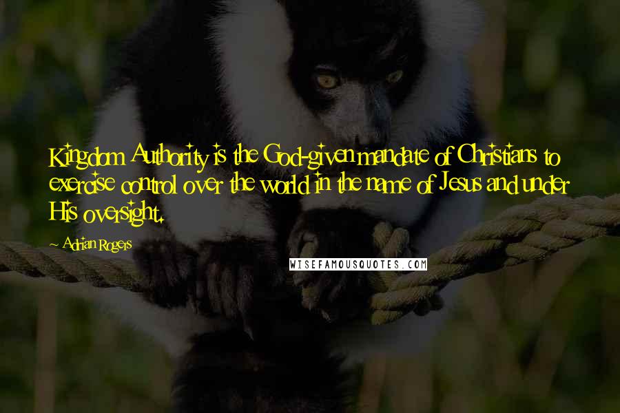 Adrian Rogers Quotes: Kingdom Authority is the God-given mandate of Christians to exercise control over the world in the name of Jesus and under His oversight.