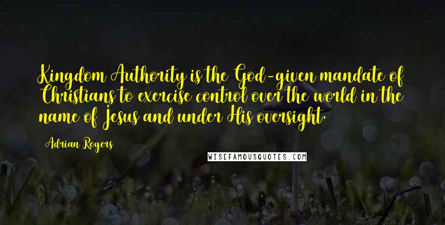 Adrian Rogers Quotes: Kingdom Authority is the God-given mandate of Christians to exercise control over the world in the name of Jesus and under His oversight.