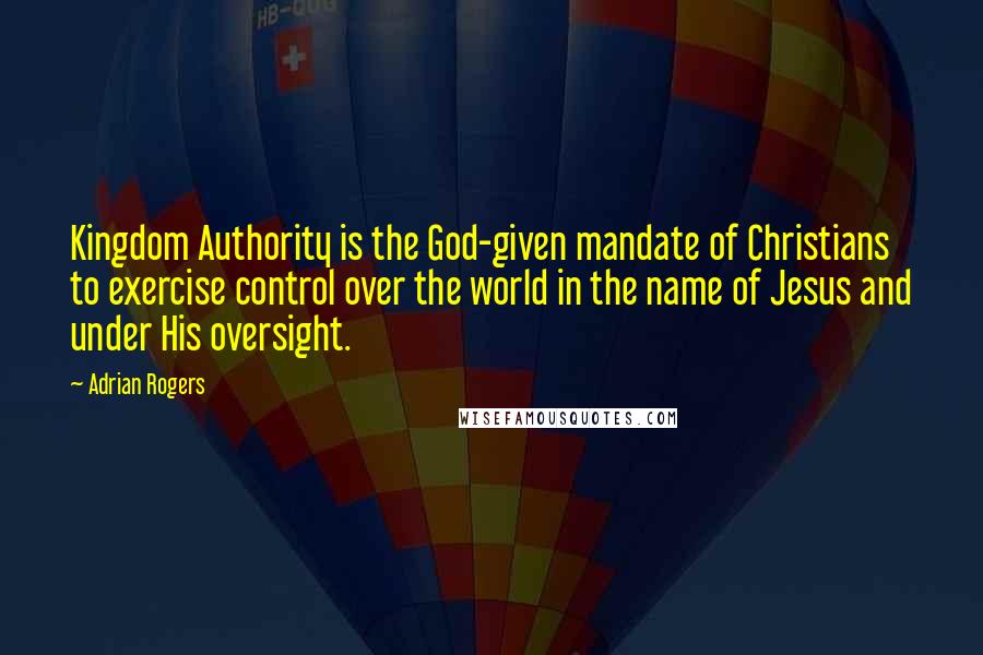 Adrian Rogers Quotes: Kingdom Authority is the God-given mandate of Christians to exercise control over the world in the name of Jesus and under His oversight.