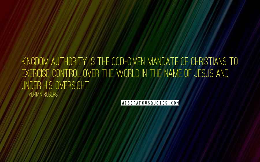 Adrian Rogers Quotes: Kingdom Authority is the God-given mandate of Christians to exercise control over the world in the name of Jesus and under His oversight.