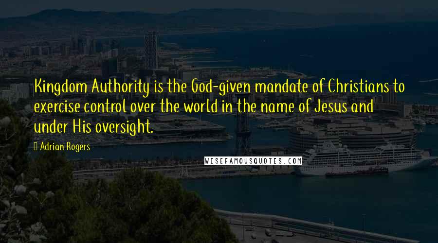 Adrian Rogers Quotes: Kingdom Authority is the God-given mandate of Christians to exercise control over the world in the name of Jesus and under His oversight.