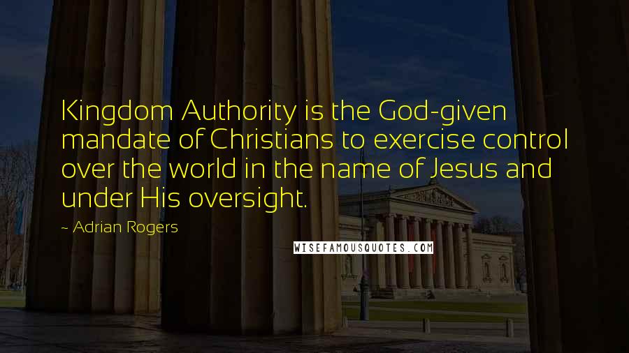 Adrian Rogers Quotes: Kingdom Authority is the God-given mandate of Christians to exercise control over the world in the name of Jesus and under His oversight.