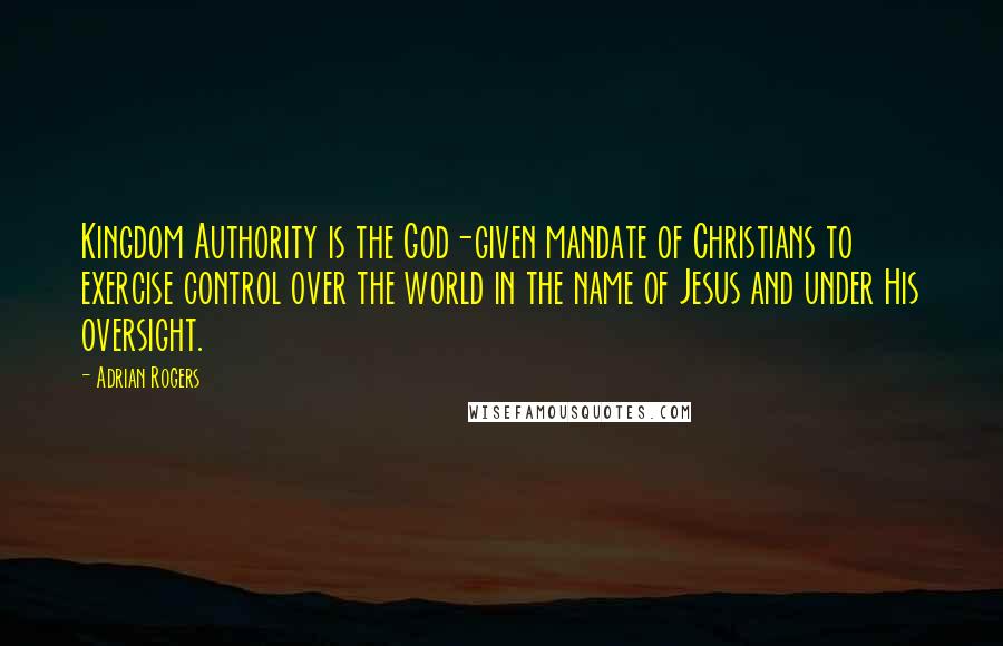 Adrian Rogers Quotes: Kingdom Authority is the God-given mandate of Christians to exercise control over the world in the name of Jesus and under His oversight.