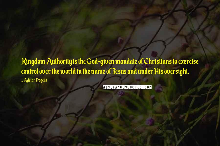 Adrian Rogers Quotes: Kingdom Authority is the God-given mandate of Christians to exercise control over the world in the name of Jesus and under His oversight.