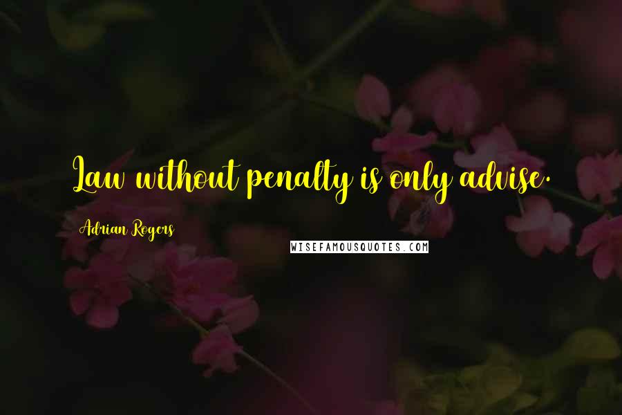 Adrian Rogers Quotes: Law without penalty is only advise.