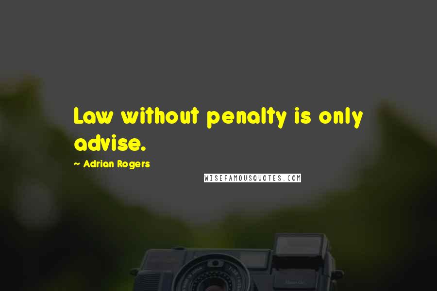 Adrian Rogers Quotes: Law without penalty is only advise.