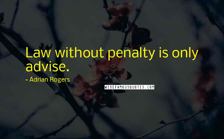 Adrian Rogers Quotes: Law without penalty is only advise.