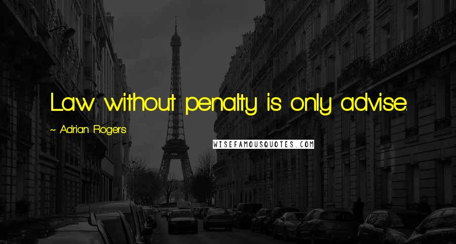 Adrian Rogers Quotes: Law without penalty is only advise.