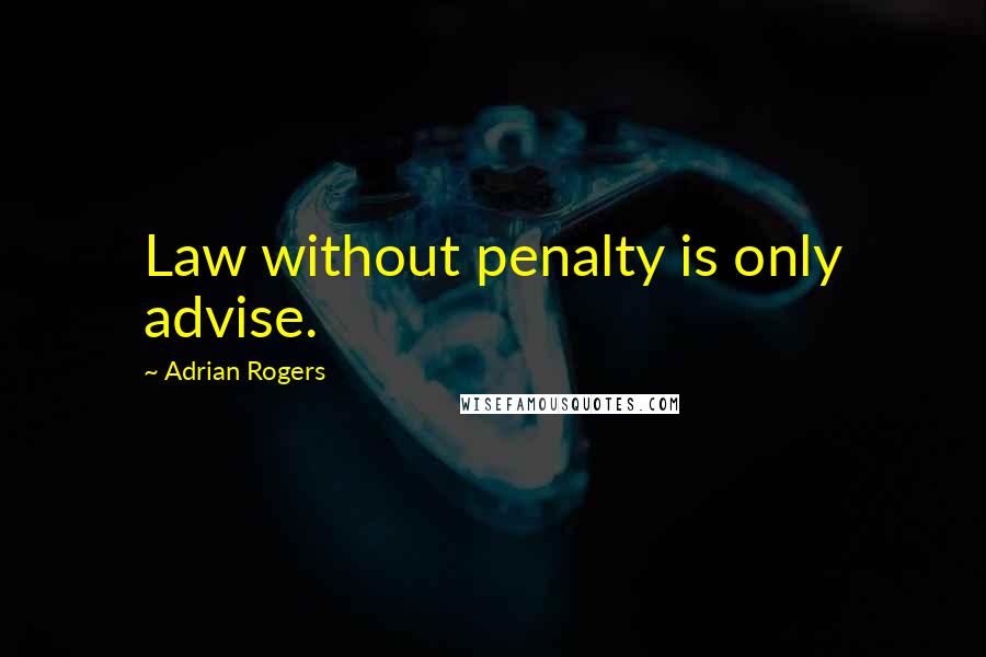 Adrian Rogers Quotes: Law without penalty is only advise.