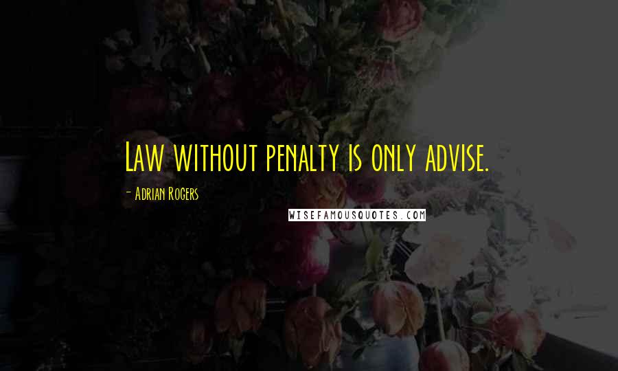 Adrian Rogers Quotes: Law without penalty is only advise.