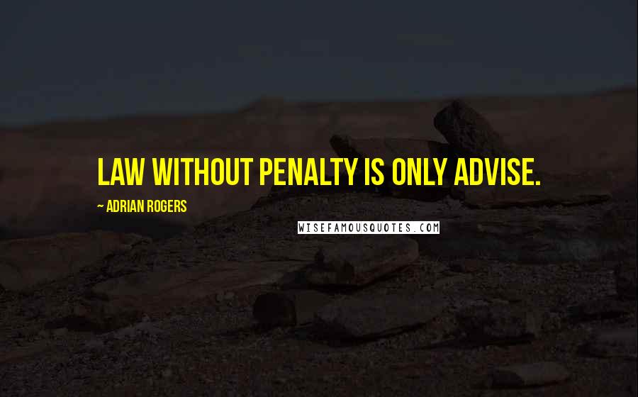 Adrian Rogers Quotes: Law without penalty is only advise.