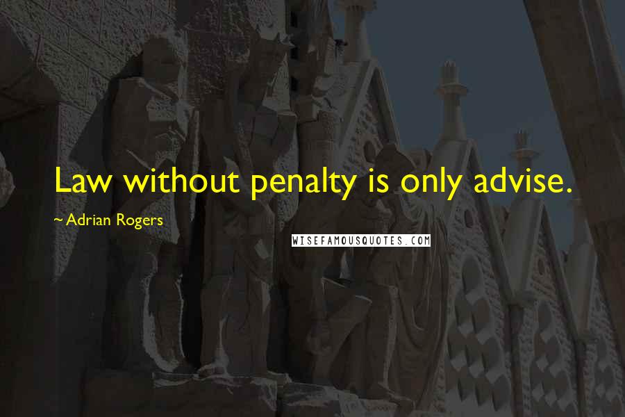 Adrian Rogers Quotes: Law without penalty is only advise.