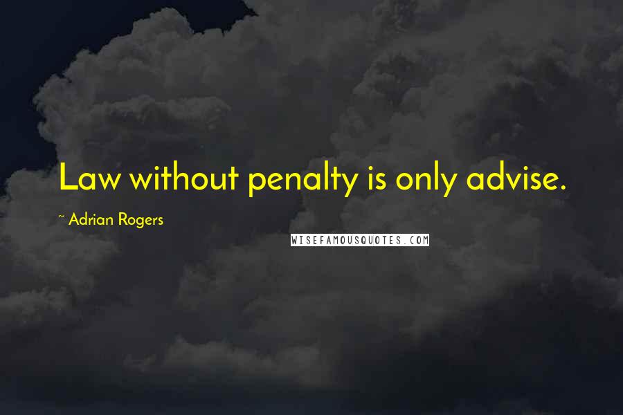 Adrian Rogers Quotes: Law without penalty is only advise.