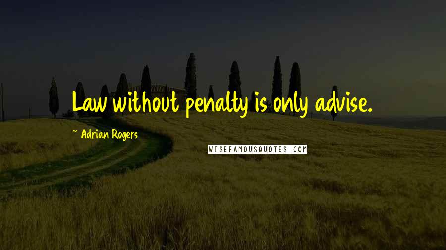 Adrian Rogers Quotes: Law without penalty is only advise.