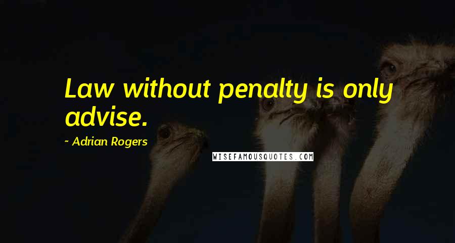 Adrian Rogers Quotes: Law without penalty is only advise.