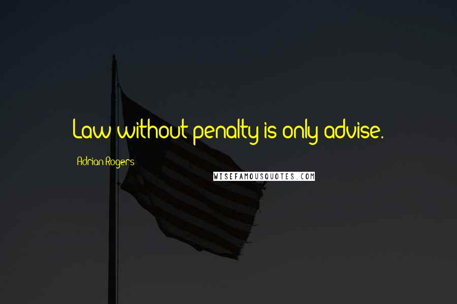 Adrian Rogers Quotes: Law without penalty is only advise.