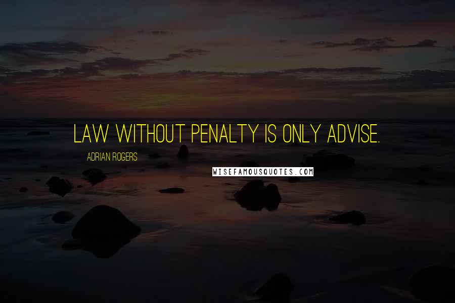 Adrian Rogers Quotes: Law without penalty is only advise.