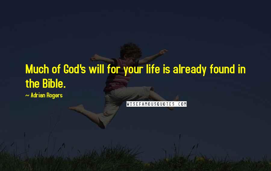 Adrian Rogers Quotes: Much of God's will for your life is already found in the Bible.