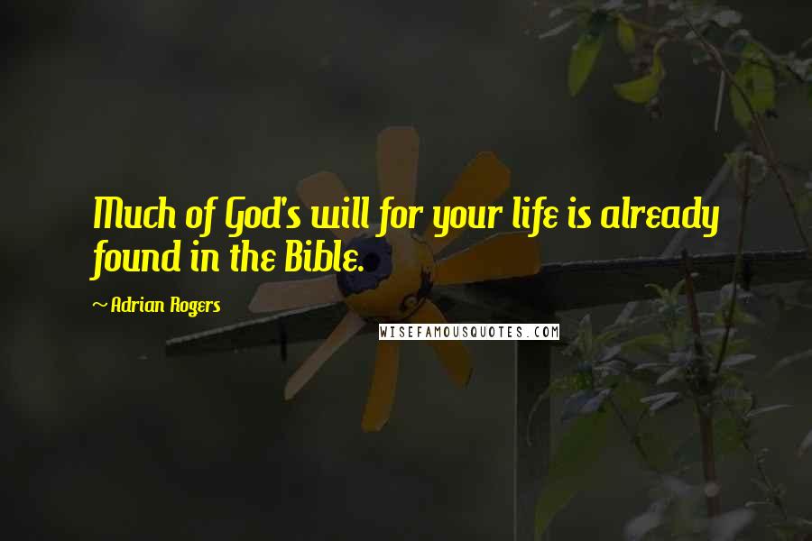 Adrian Rogers Quotes: Much of God's will for your life is already found in the Bible.