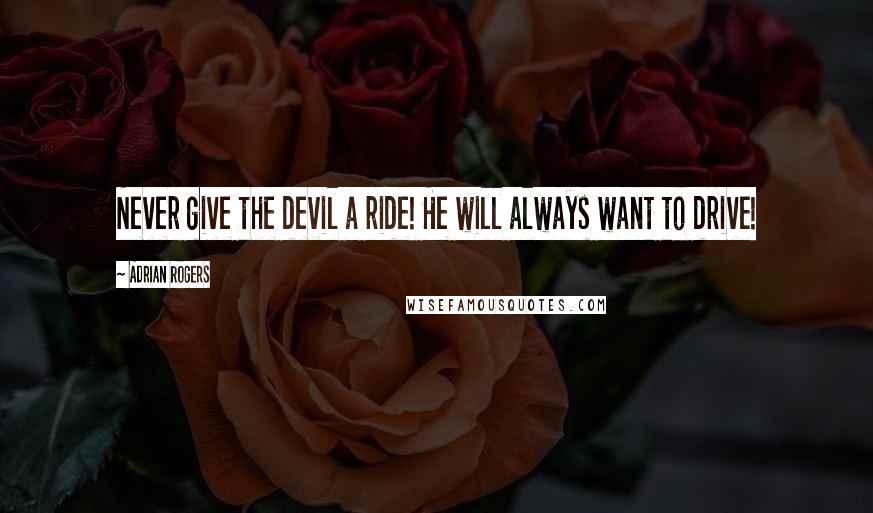 Adrian Rogers Quotes: Never give the devil a ride! He will always want to drive!