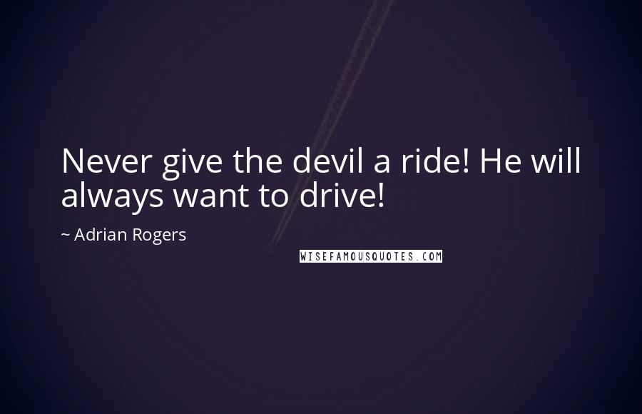 Adrian Rogers Quotes: Never give the devil a ride! He will always want to drive!