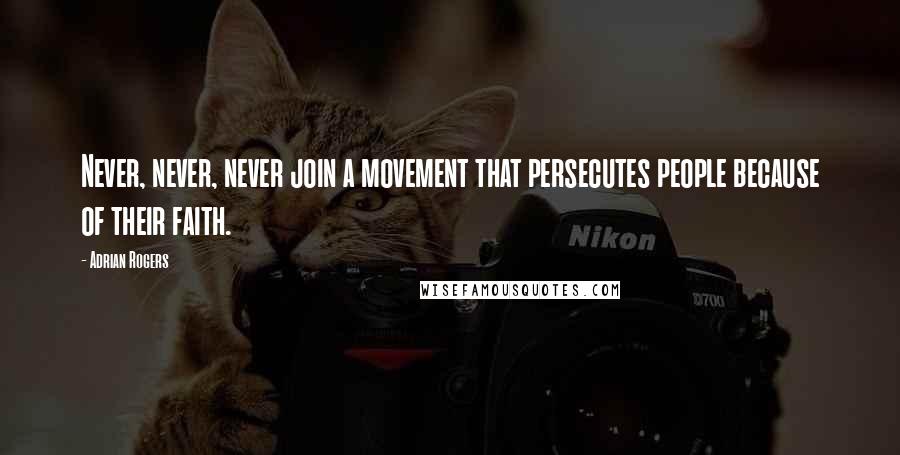 Adrian Rogers Quotes: Never, never, never join a movement that persecutes people because of their faith.