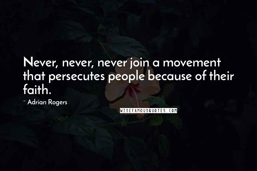 Adrian Rogers Quotes: Never, never, never join a movement that persecutes people because of their faith.