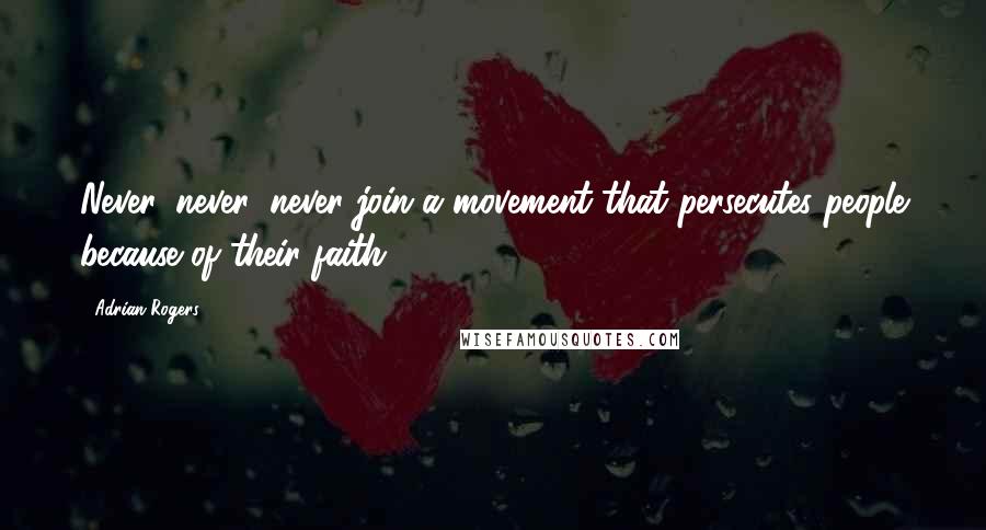 Adrian Rogers Quotes: Never, never, never join a movement that persecutes people because of their faith.