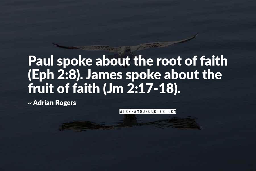 Adrian Rogers Quotes: Paul spoke about the root of faith (Eph 2:8). James spoke about the fruit of faith (Jm 2:17-18).