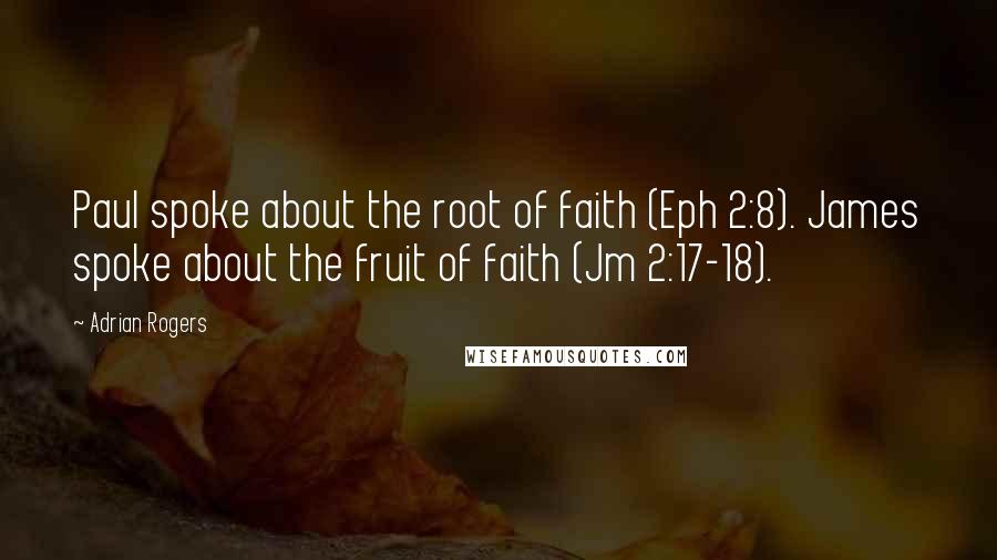Adrian Rogers Quotes: Paul spoke about the root of faith (Eph 2:8). James spoke about the fruit of faith (Jm 2:17-18).