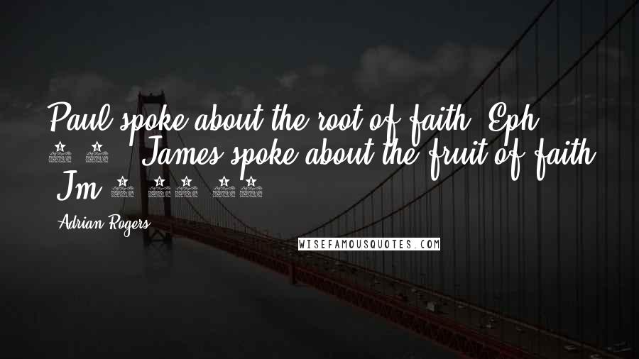 Adrian Rogers Quotes: Paul spoke about the root of faith (Eph 2:8). James spoke about the fruit of faith (Jm 2:17-18).